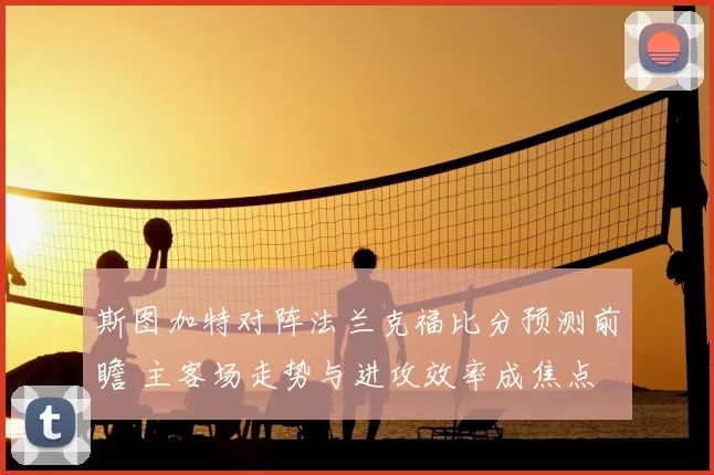 斯图加特对阵法兰克福比分预测前瞻 主客场走势与进攻效率成焦点