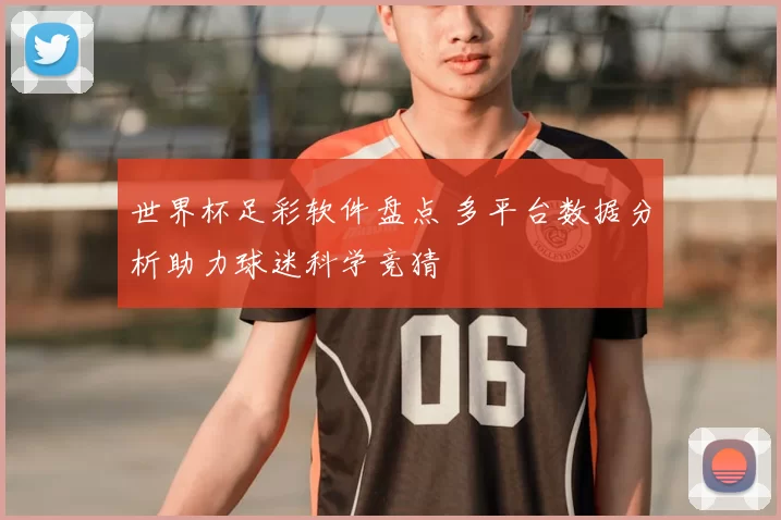 世界杯足彩软件盘点 多平台数据分析助力球迷科学竞猜