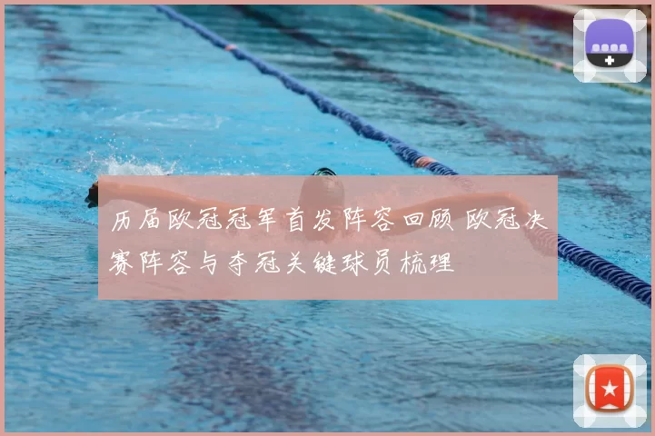 历届欧冠冠军首发阵容回顾 欧冠决赛阵容与夺冠关键球员梳理