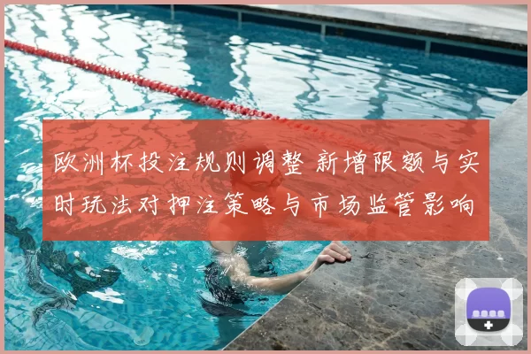 欧洲杯投注规则调整 新增限额与实时玩法对押注策略与市场监管影响