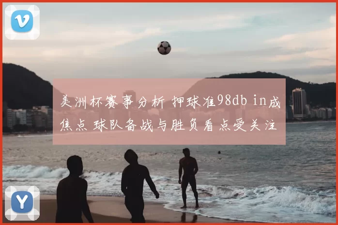 美洲杯赛事分析 押球准98db in成焦点 球队备战与胜负看点受关注