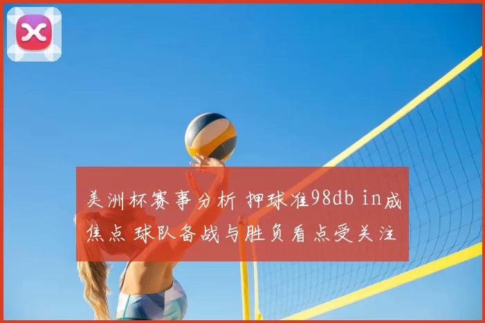 美洲杯赛事分析 押球准98db in成焦点 球队备战与胜负看点受关注