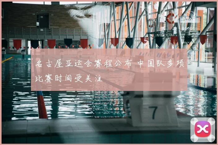 名古屋亚运会赛程公布 中国队多项比赛时间受关注