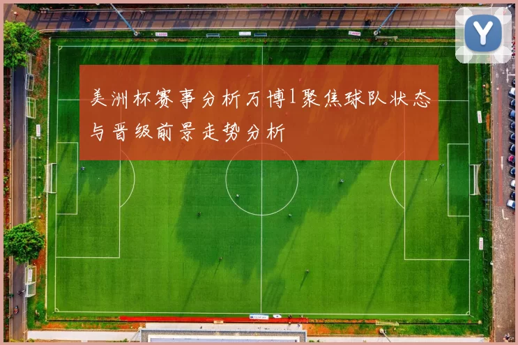 美洲杯赛事分析万博l聚焦球队状态与晋级前景走势分析