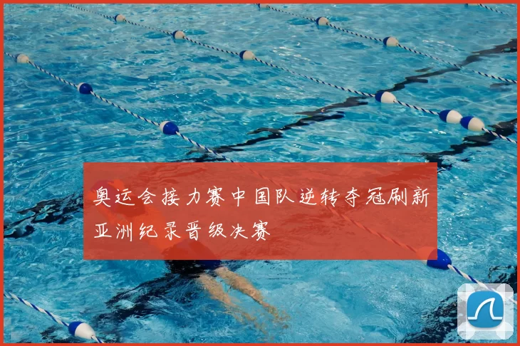 奥运会接力赛中国队逆转夺冠刷新亚洲纪录晋级决赛