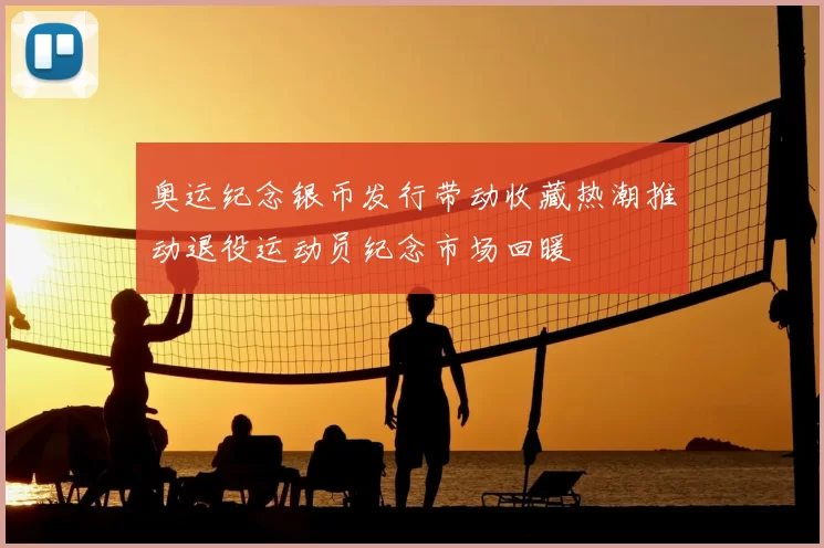 奥运纪念银币发行带动收藏热潮推动退役运动员纪念市场回暖