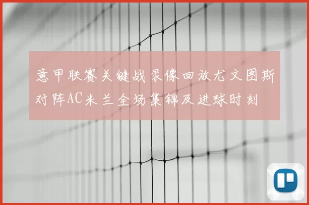 意甲联赛关键战录像回放尤文图斯对阵AC米兰全场集锦及进球时刻