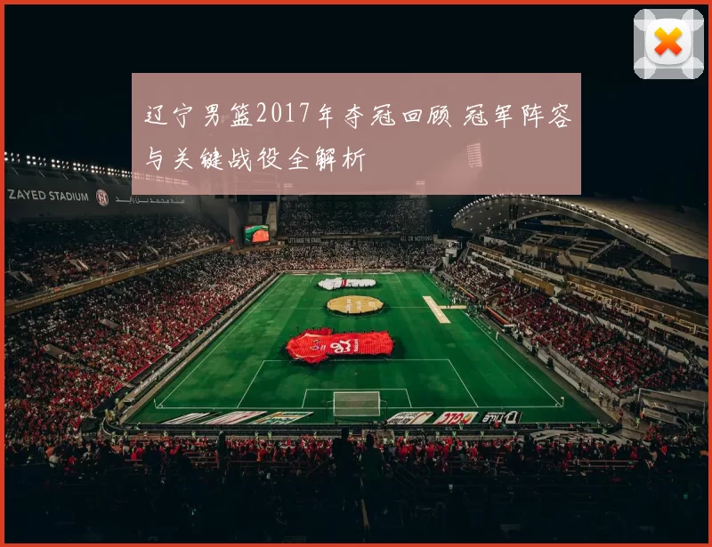 辽宁男篮2017年夺冠回顾 冠军阵容与关键战役全解析