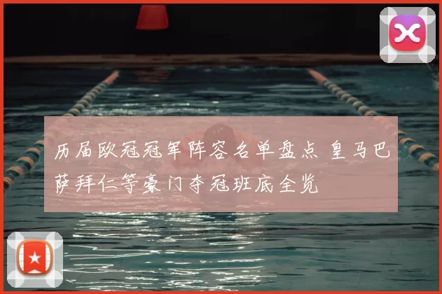 历届欧冠冠军阵容名单盘点 皇马巴萨拜仁等豪门夺冠班底全览