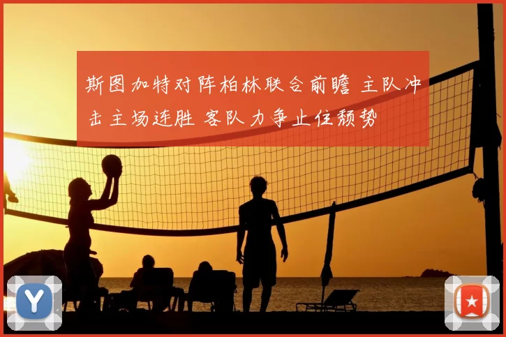 斯图加特对阵柏林联合前瞻 主队冲击主场连胜 客队力争止住颓势
