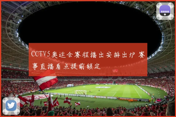 CCTV5奥运会赛程播出安排出炉 赛事直播看点提前锁定