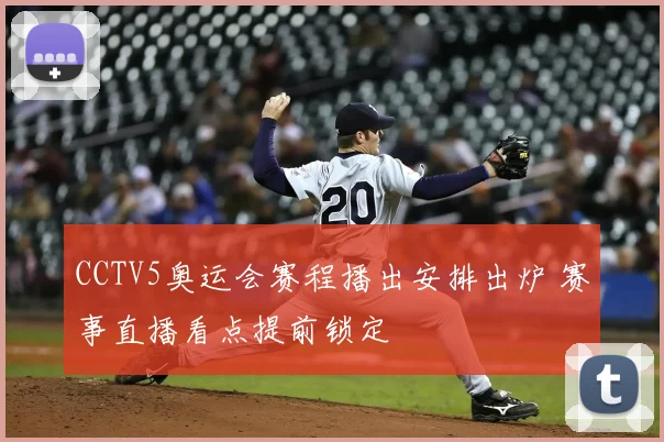 CCTV5奥运会赛程播出安排出炉 赛事直播看点提前锁定