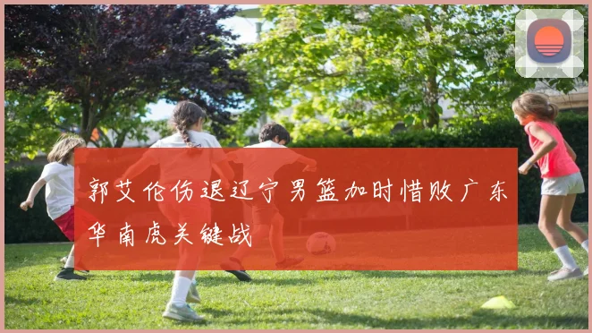 郭艾伦伤退辽宁男篮加时惜败广东华南虎关键战