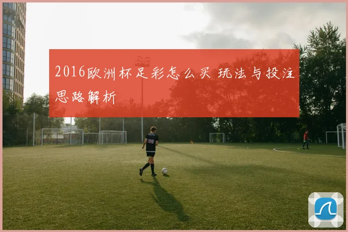 2016欧洲杯足彩怎么买 玩法与投注思路解析