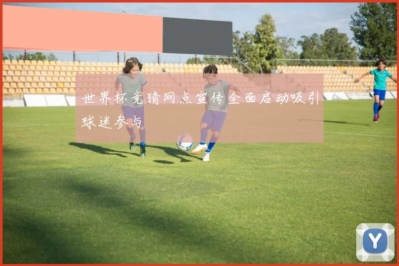 世界杯竞猜网点宣传全面启动吸引球迷参与