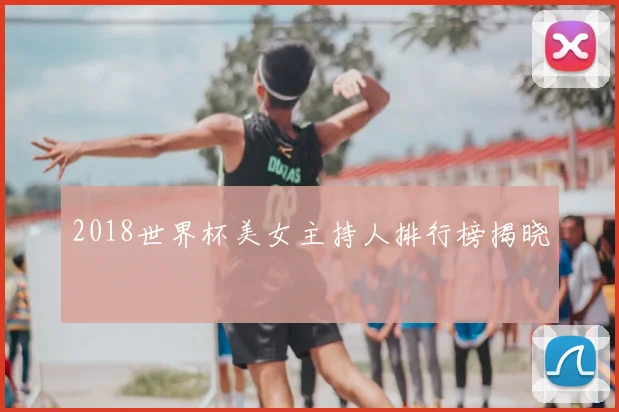 2018世界杯美女主持人排行榜揭晓